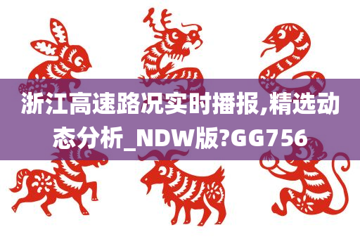 浙江高速路况实时播报,精选动态分析_NDW版?GG756