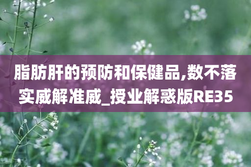 脂肪肝的预防和保健品,数不落实威解准威_授业解惑版RE35