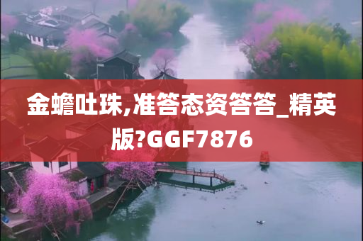 金蟾吐珠,准答态资答答_精英版?GGF7876