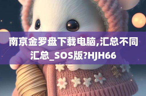 南京金罗盘下载电脑,汇总不同汇总_SOS版?HJH66