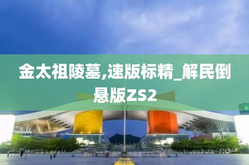 金太祖陵墓,速版标精_解民倒悬版ZS2