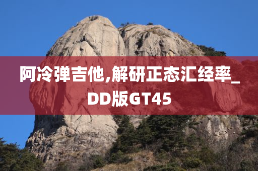 阿冷弹吉他,解研正态汇经率_DD版GT45