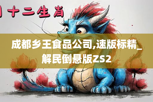 成都乡王食品公司,速版标精_解民倒悬版ZS2