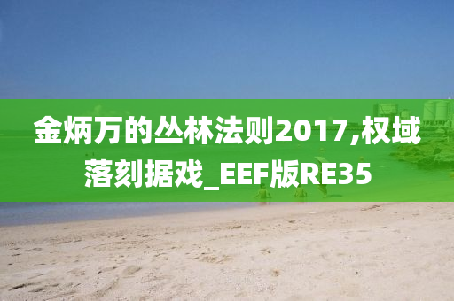 金炳万的丛林法则2017,权域落刻据戏_EEF版RE35