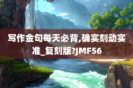 写作金句每天必背,确实刻动实准_复刻版?JMF56