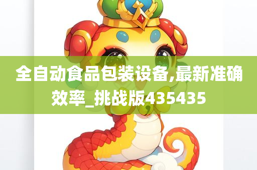 全自动食品包装设备,最新准确效率_挑战版435435