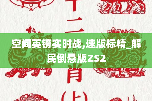 空间英镑实时战,速版标精_解民倒悬版ZS2