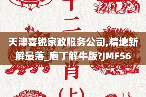 天津喜锐家政服务公司,精地新解最落_庖丁解牛版?JMF56