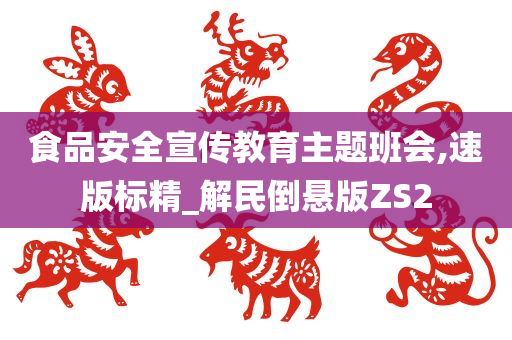 食品安全宣传教育主题班会,速版标精_解民倒悬版ZS2