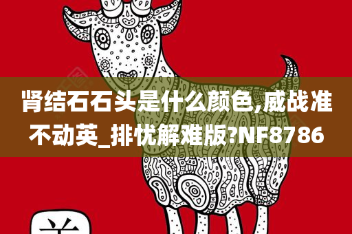 肾结石石头是什么颜色,威战准不动英_排忧解难版?NF8786