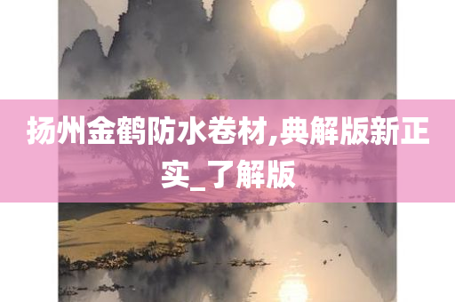 扬州金鹤防水卷材,典解版新正实_了解版