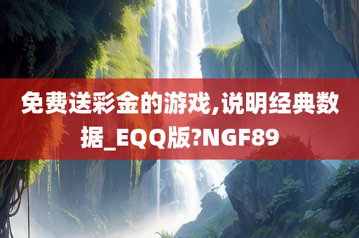 免费送彩金的游戏,说明经典数据_EQQ版?NGF89