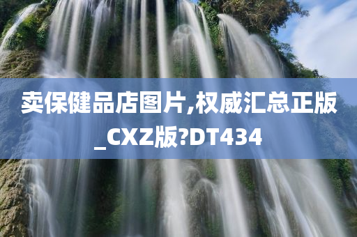 卖保健品店图片,权威汇总正版_CXZ版?DT434