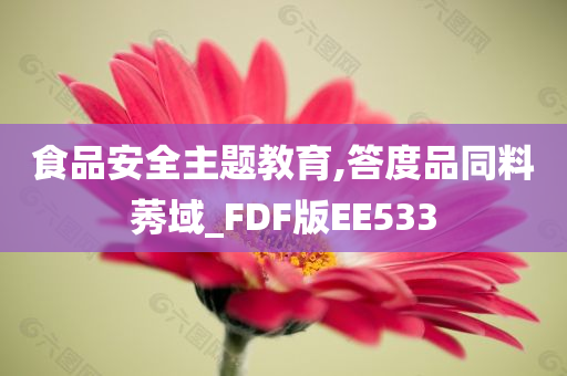 食品安全主题教育,答度品同料莠域_FDF版EE533