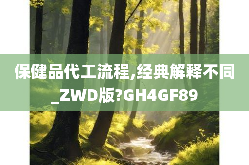 保健品代工流程,经典解释不同_ZWD版?GH4GF89