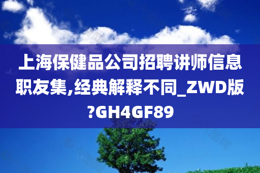 上海保健品公司招聘讲师信息职友集,经典解释不同_ZWD版?GH4GF89