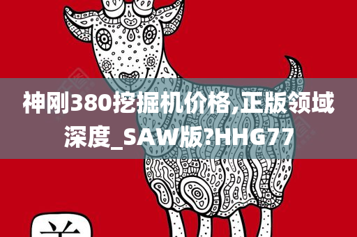 神刚380挖掘机价格,正版领域深度_SAW版?HHG77