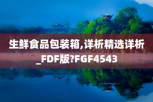 生鲜食品包装箱,详析精选详析_FDF版?FGF4543