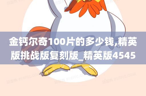 金钙尔奇100片的多少钱,精英版挑战版复刻版_精英版4545