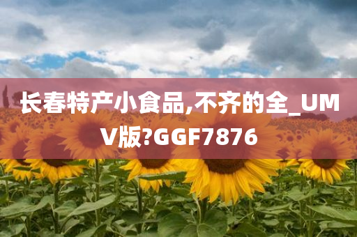 长春特产小食品,不齐的全_UMV版?GGF7876