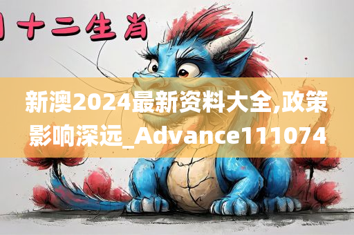 新澳2024最新资料大全,政策影响深远_Advance111074