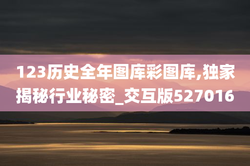 123历史全年图库彩图库,独家揭秘行业秘密_交互版527016