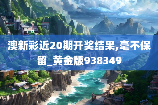 澳新彩近20期开奖结果,毫不保留_黄金版938349