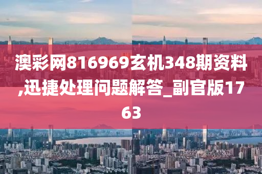 澳彩网816969玄机348期资料,迅捷处理问题解答_副官版1763