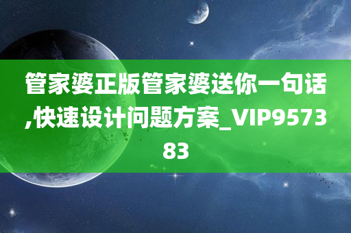 管家婆正版管家婆送你一句话,快速设计问题方案_VIP957383