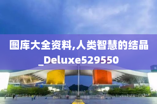 图库大全资料,人类智慧的结晶_Deluxe529550