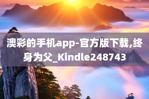 澳彩的手机app-官方版下载,终身为父_Kindle248743