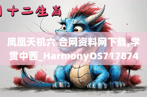 凤凰天机六 合网资料网下载,学贯中西_HarmonyOS717874