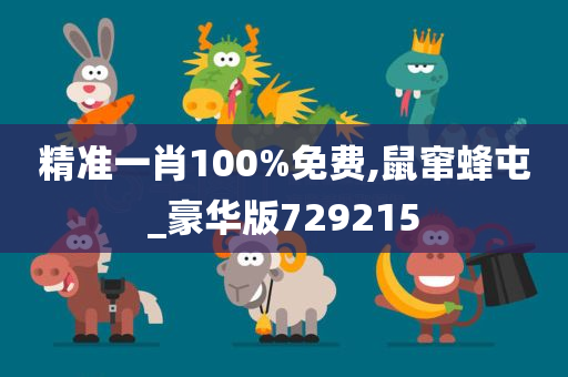 精准一肖100%免费,鼠窜蜂屯_豪华版729215