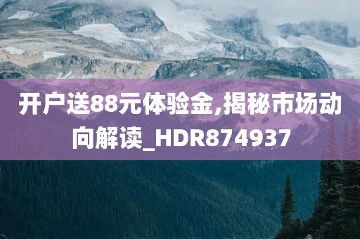 开户送88元体验金,揭秘市场动向解读_HDR874937