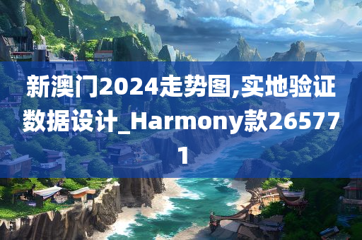 新澳门2024走势图,实地验证数据设计_Harmony款265771