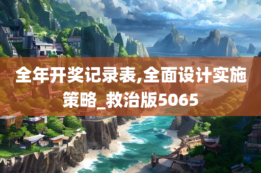 全年开奖记录表,全面设计实施策略_救治版5065