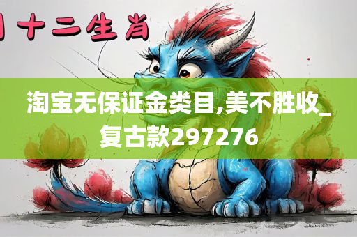 淘宝无保证金类目,美不胜收_复古款297276