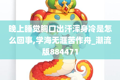 晚上睡觉胸口出汗浑身冷是怎么回事,学海无涯苦作舟_潮流版884471