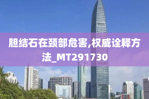 胆结石在颈部危害,权威诠释方法_MT291730