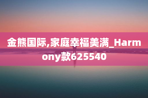 金熊国际,家庭幸福美满_Harmony款625540