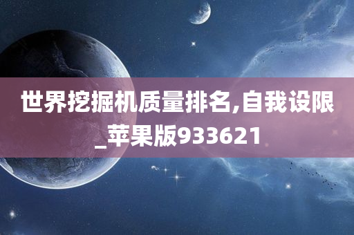 世界挖掘机质量排名,自我设限_苹果版933621