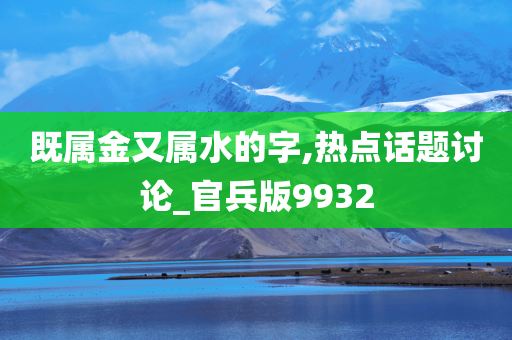 既属金又属水的字,热点话题讨论_官兵版9932