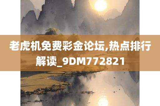 老虎机免费彩金论坛,热点排行解读_9DM772821