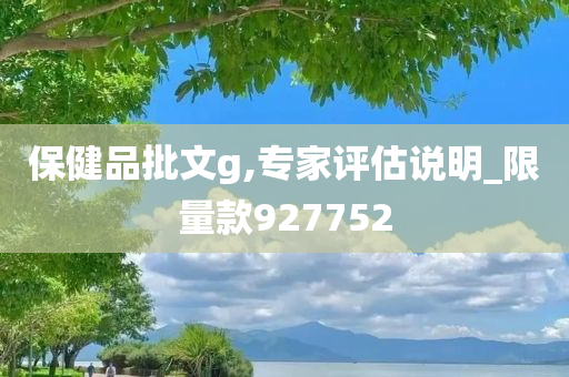 保健品批文g,专家评估说明_限量款927752