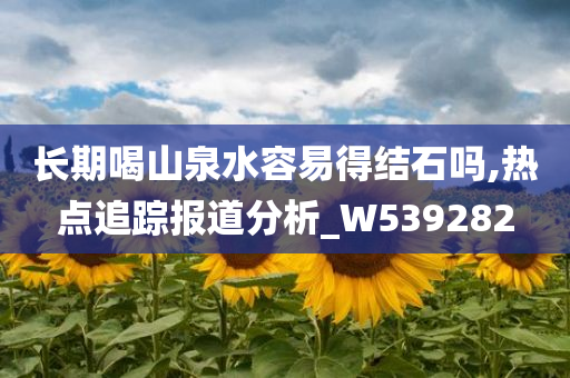 长期喝山泉水容易得结石吗,热点追踪报道分析_W539282