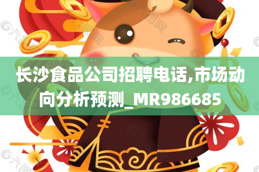 长沙食品公司招聘电话,市场动向分析预测_MR986685