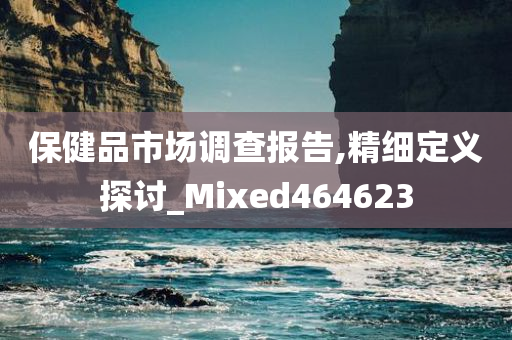 保健品市场调查报告,精细定义探讨_Mixed464623