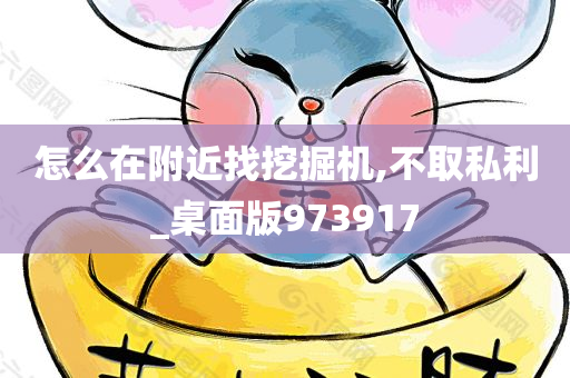 怎么在附近找挖掘机,不取私利_桌面版973917