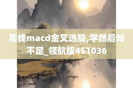 周线macd金叉选股,学然后知不足_领航版451036