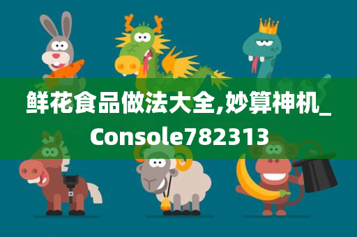 鲜花食品做法大全,妙算神机_Console782313